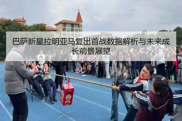巴萨新星拉明亚马复出首战数据解析与未来成长前景展望